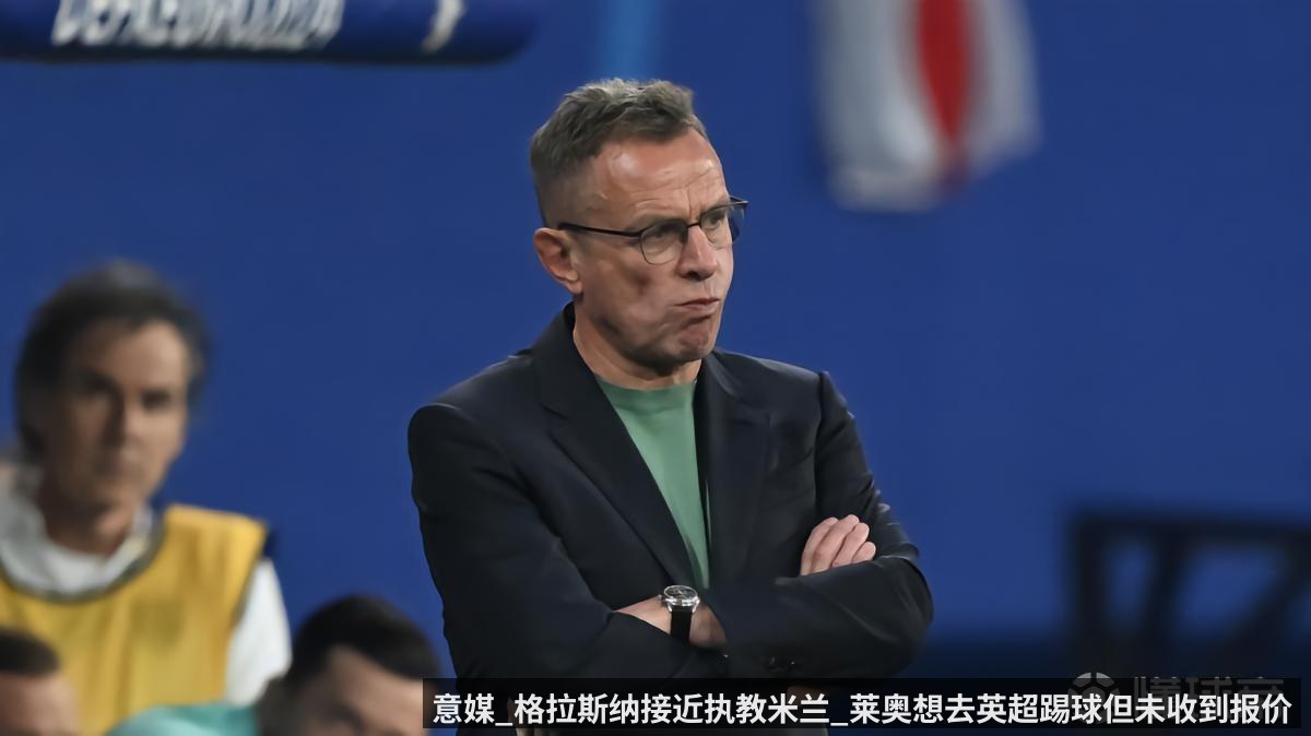 意媒_格拉斯纳接近执教米兰_莱奥想去英超踢球但未收到报价